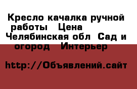 Кресло-качалка ручной работы › Цена ­ 11 900 - Челябинская обл. Сад и огород » Интерьер   